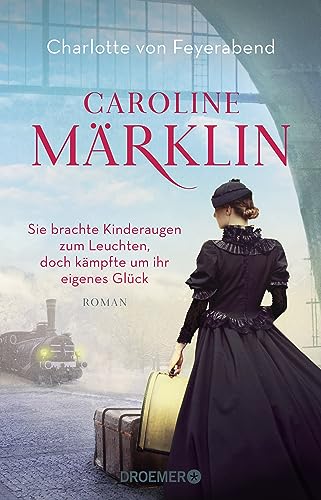Caroline Märklin - Sie brachte Kinderaugen zum Leuchten, doch kämpfte um ihr eigenes Glück: Roman von Droemer HC